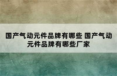 国产气动元件品牌有哪些 国产气动元件品牌有哪些厂家